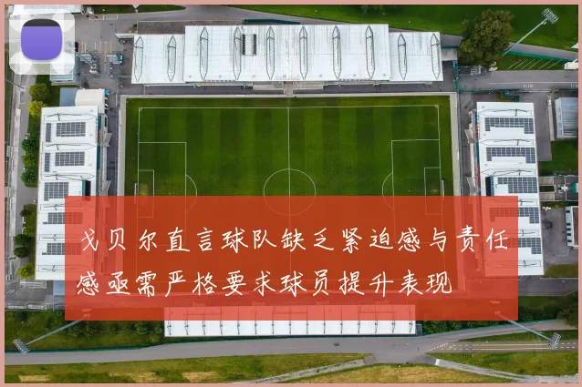 戈贝尔直言球队缺乏紧迫感与责任感亟需严格要求球员提升表现