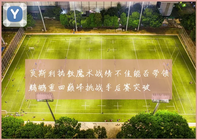 莫斯利执教魔术战绩不佳能否带领鹈鹕重回巅峰挑战季后赛突破