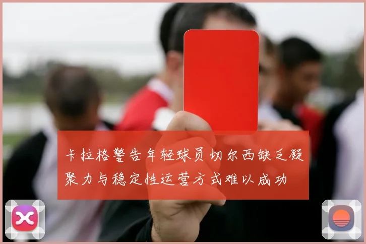 卡拉格警告年轻球员切尔西缺乏凝聚力与稳定性运营方式难以成功