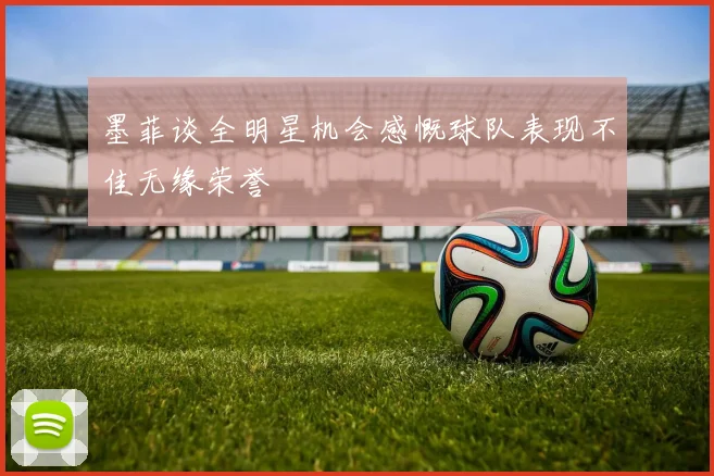 墨菲谈全明星机会感慨球队表现不佳无缘荣誉