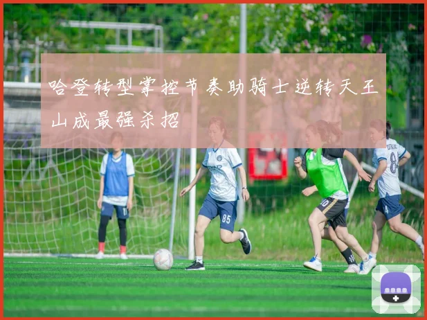 哈登转型掌控节奏助骑士逆转天王山成最强杀招