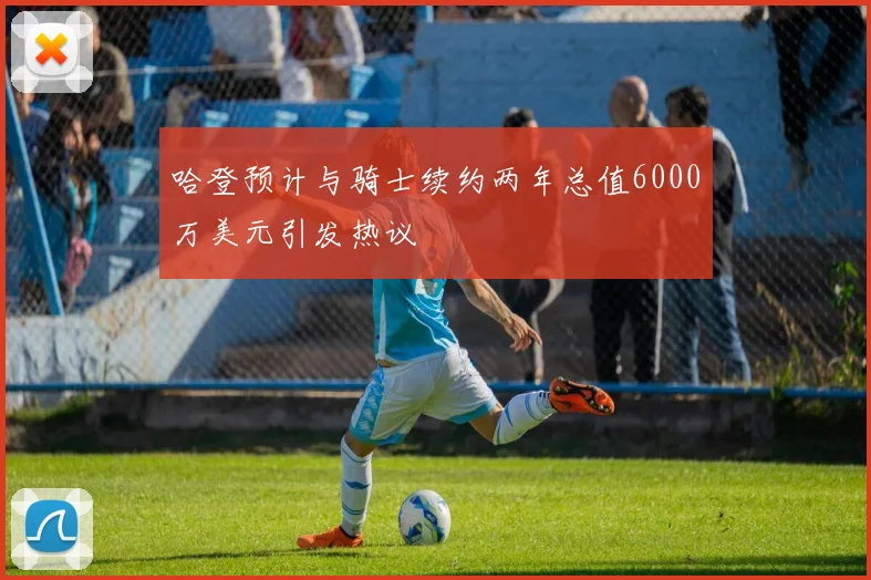 哈登预计与骑士续约两年总值6000万美元引发热议