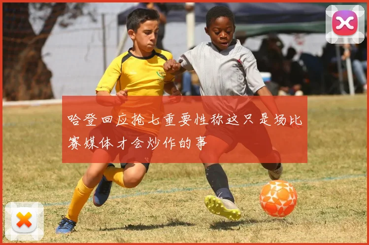 哈登回应抢七重要性称这只是场比赛媒体才会炒作的事