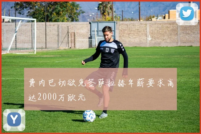 费内巴切欲免签萨拉赫年薪要求高达2000万欧元