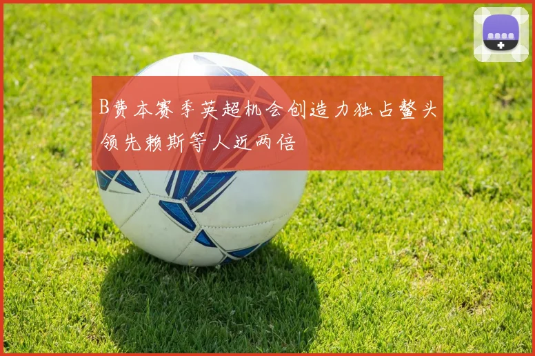 B费本赛季英超机会创造力独占鳌头领先赖斯等人近两倍